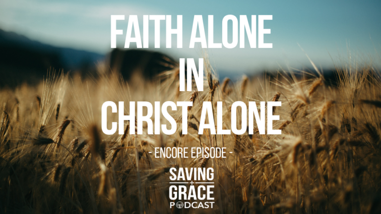 Episode 135 Faith Alone In Christ Alone Encore On Saving Grace