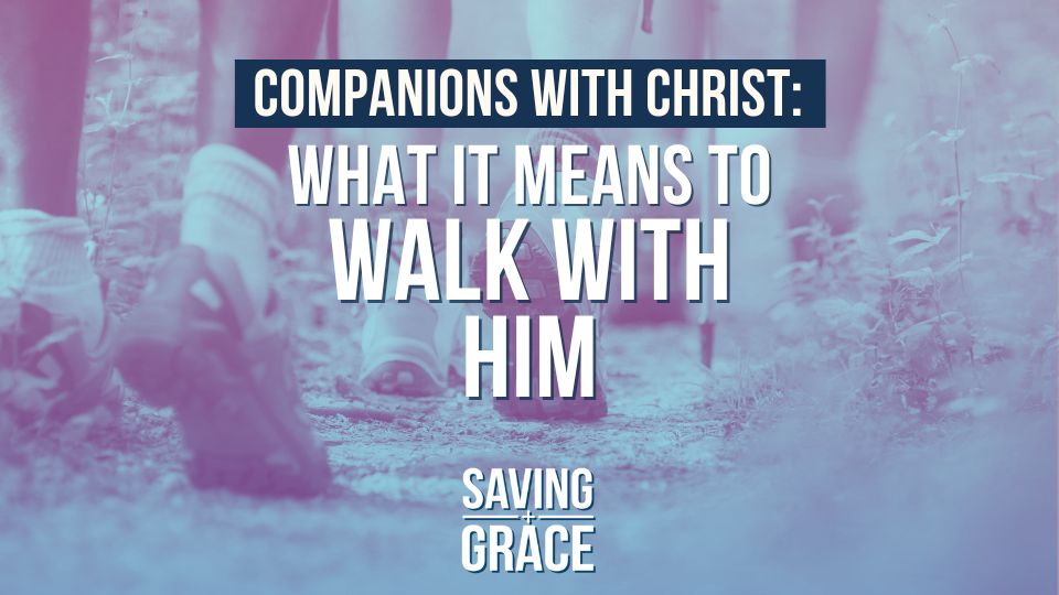 companions with Christ, walking with Christ, the Christian walk, Saving Grace Saving Grace Podcast, Saving Grace on Radio, Grace Center Online, Grace School of Theology, Salem Radio, Salem Network, Carmen Pate, Jeremy Vance