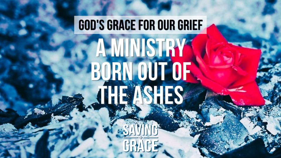 God’s Grace for our Grief, A Ministry Born Out of the Ashes, hope in the ashes, Saving Grace Saving Grace Podcast, Saving Grace on Radio, Grace Center Online, Grace School of Theology, Salem Radio, Salem Network, Carmen Pate, Justina Page
